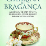 CATARINA DE BRAGANÇA - A coragem de uma Infanta portuguesa que se tornou Rainha de Inglaterra