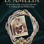 D. AMÉLIA - A Rainha exilada que deixou o coração em Portugal