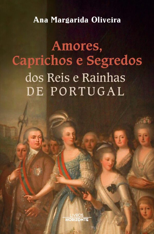 Amores, Caprichos e Segredos dos Reis e Rainhas de Portugal