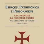 Espaços, Patrimónios e Personagens: As comendas da Ordem de Cristo nas cercanias de Tomar (séc. XV-XVI)